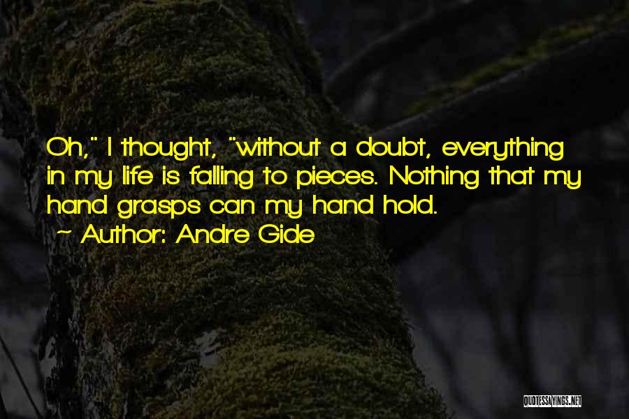 Andre Gide Quotes: Oh, I Thought, Without A Doubt, Everything In My Life Is Falling To Pieces. Nothing That My Hand Grasps Can