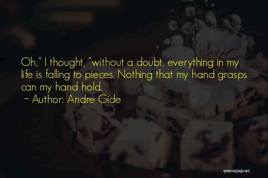 Andre Gide Quotes: Oh, I Thought, Without A Doubt, Everything In My Life Is Falling To Pieces. Nothing That My Hand Grasps Can