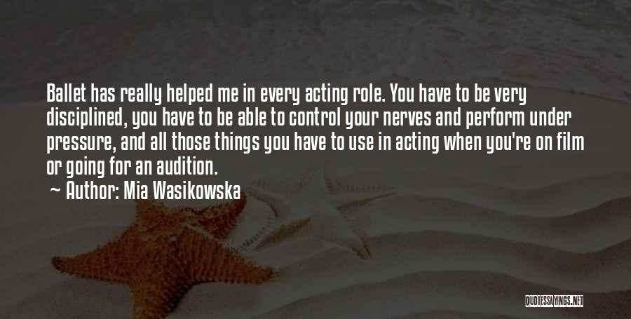 Mia Wasikowska Quotes: Ballet Has Really Helped Me In Every Acting Role. You Have To Be Very Disciplined, You Have To Be Able