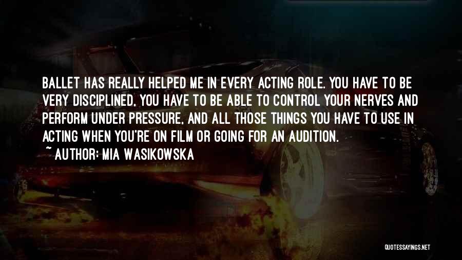 Mia Wasikowska Quotes: Ballet Has Really Helped Me In Every Acting Role. You Have To Be Very Disciplined, You Have To Be Able
