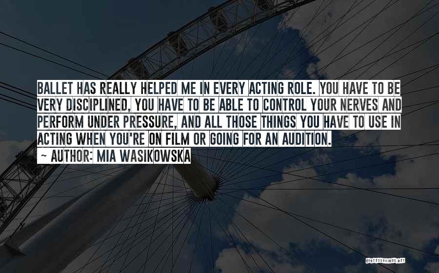 Mia Wasikowska Quotes: Ballet Has Really Helped Me In Every Acting Role. You Have To Be Very Disciplined, You Have To Be Able