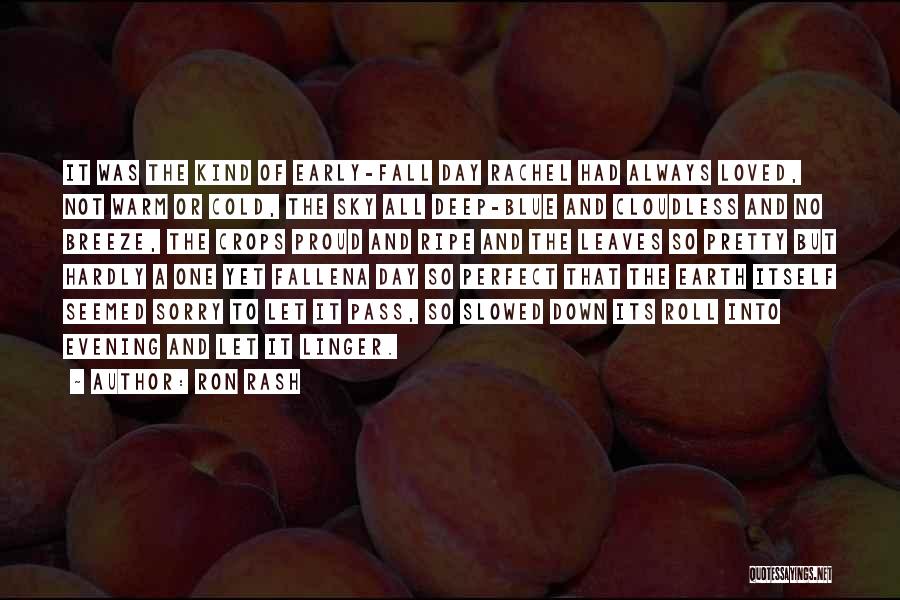 Ron Rash Quotes: It Was The Kind Of Early-fall Day Rachel Had Always Loved, Not Warm Or Cold, The Sky All Deep-blue And