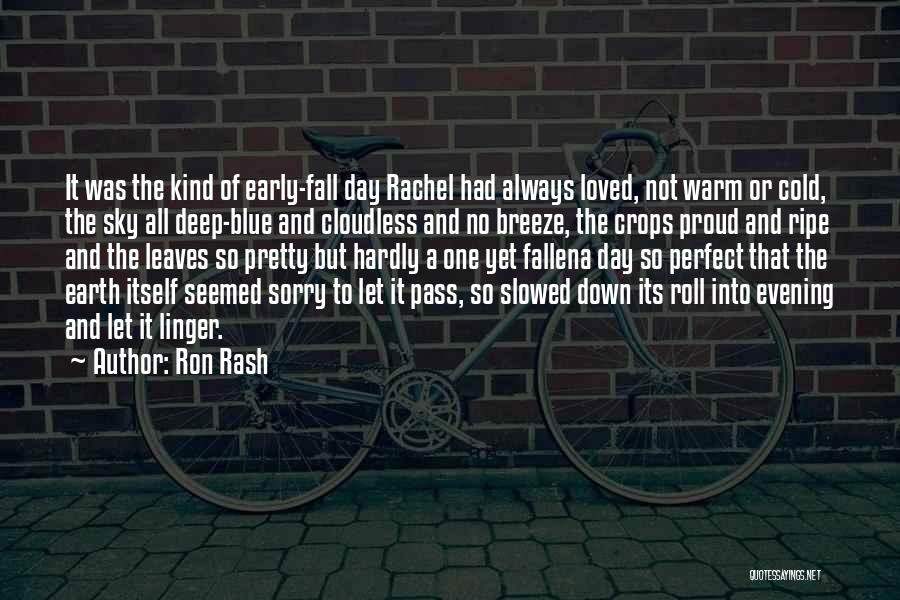 Ron Rash Quotes: It Was The Kind Of Early-fall Day Rachel Had Always Loved, Not Warm Or Cold, The Sky All Deep-blue And