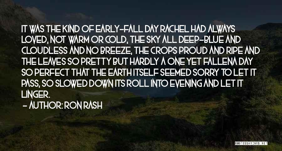Ron Rash Quotes: It Was The Kind Of Early-fall Day Rachel Had Always Loved, Not Warm Or Cold, The Sky All Deep-blue And