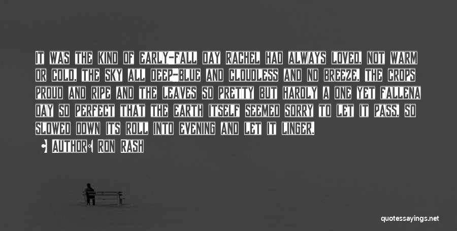 Ron Rash Quotes: It Was The Kind Of Early-fall Day Rachel Had Always Loved, Not Warm Or Cold, The Sky All Deep-blue And