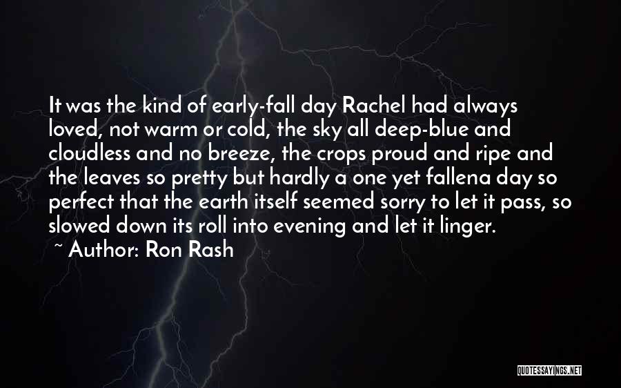 Ron Rash Quotes: It Was The Kind Of Early-fall Day Rachel Had Always Loved, Not Warm Or Cold, The Sky All Deep-blue And