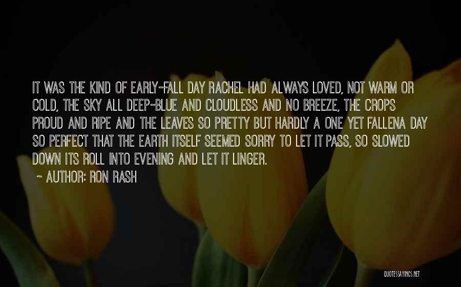 Ron Rash Quotes: It Was The Kind Of Early-fall Day Rachel Had Always Loved, Not Warm Or Cold, The Sky All Deep-blue And