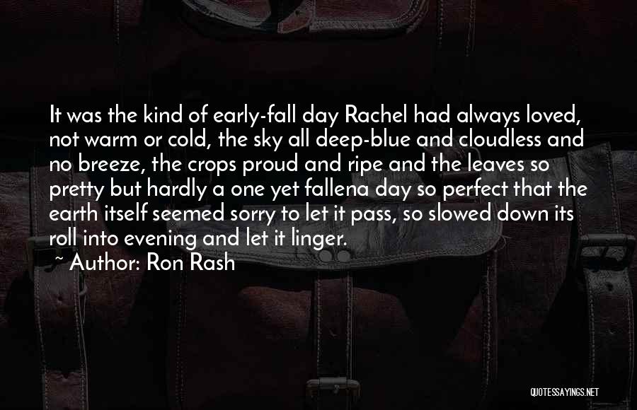 Ron Rash Quotes: It Was The Kind Of Early-fall Day Rachel Had Always Loved, Not Warm Or Cold, The Sky All Deep-blue And