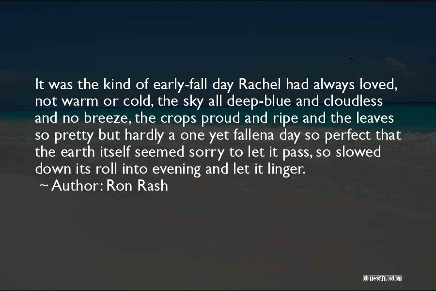 Ron Rash Quotes: It Was The Kind Of Early-fall Day Rachel Had Always Loved, Not Warm Or Cold, The Sky All Deep-blue And