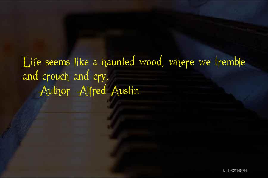 Alfred Austin Quotes: Life Seems Like A Haunted Wood, Where We Tremble And Crouch And Cry.