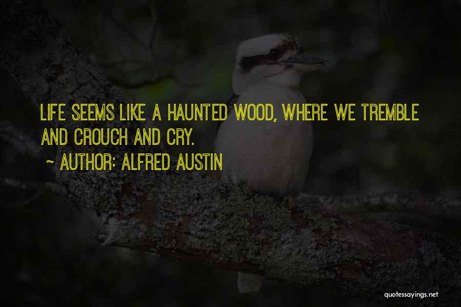 Alfred Austin Quotes: Life Seems Like A Haunted Wood, Where We Tremble And Crouch And Cry.