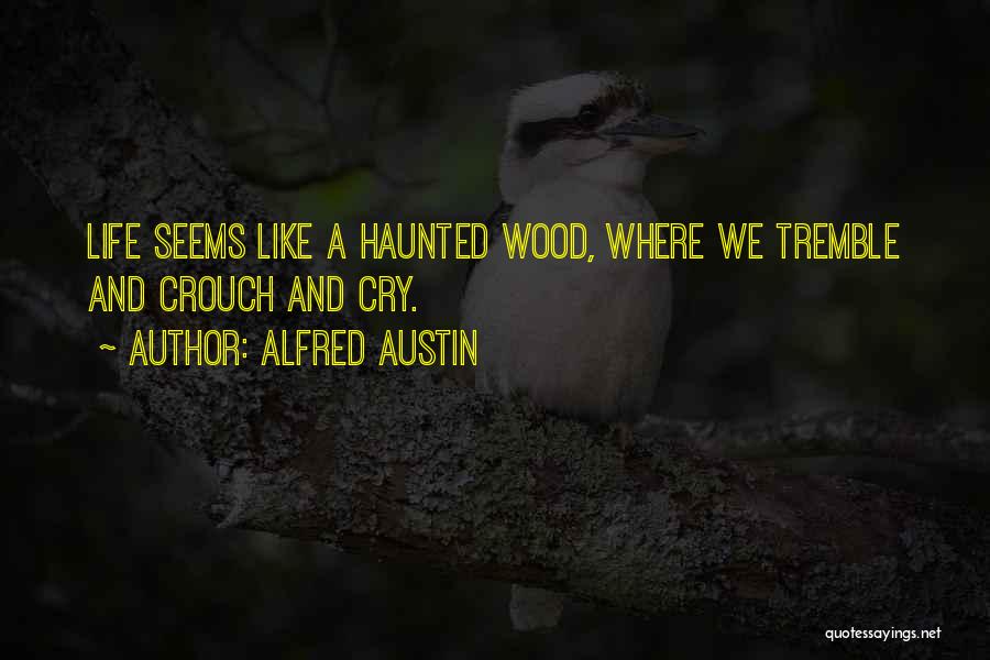 Alfred Austin Quotes: Life Seems Like A Haunted Wood, Where We Tremble And Crouch And Cry.