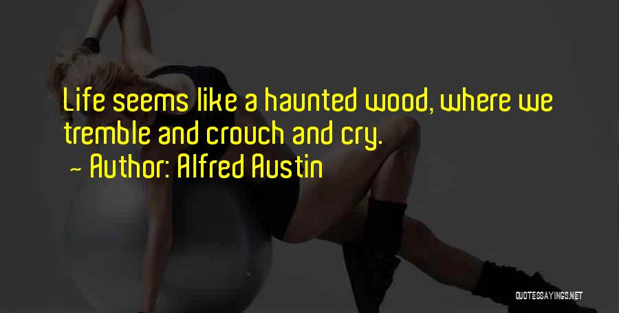 Alfred Austin Quotes: Life Seems Like A Haunted Wood, Where We Tremble And Crouch And Cry.