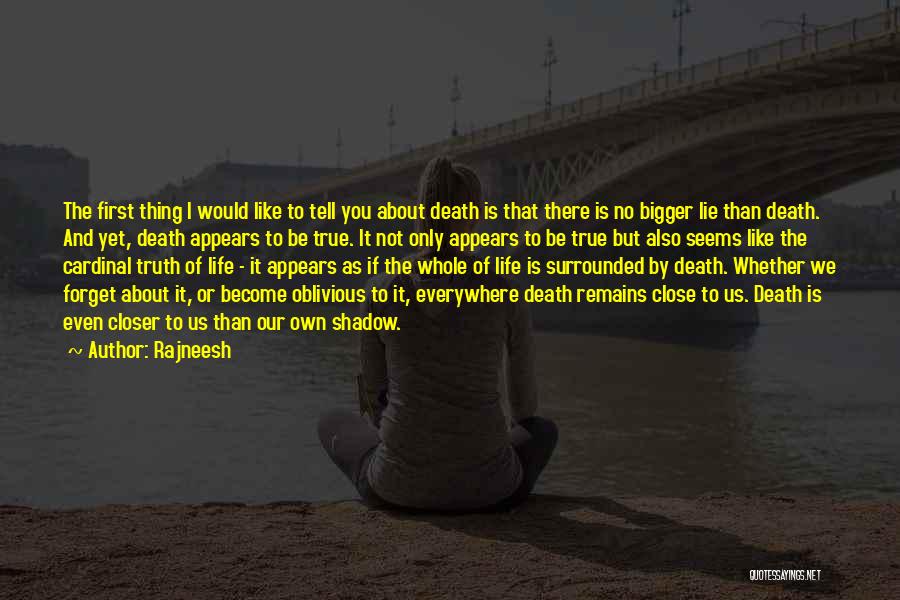 Rajneesh Quotes: The First Thing I Would Like To Tell You About Death Is That There Is No Bigger Lie Than Death.