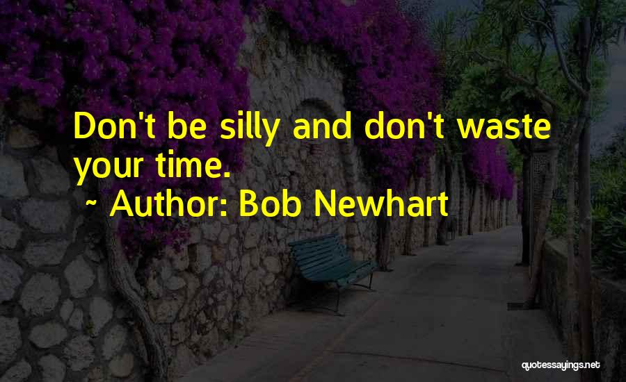 Bob Newhart Quotes: Don't Be Silly And Don't Waste Your Time.