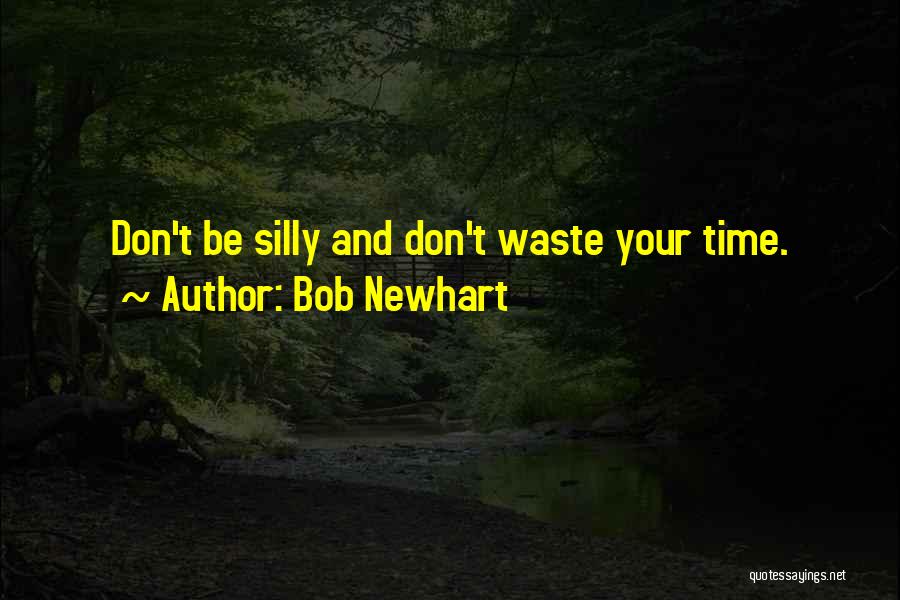 Bob Newhart Quotes: Don't Be Silly And Don't Waste Your Time.
