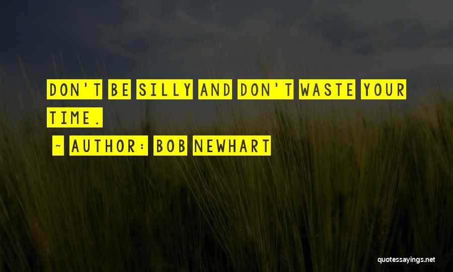 Bob Newhart Quotes: Don't Be Silly And Don't Waste Your Time.