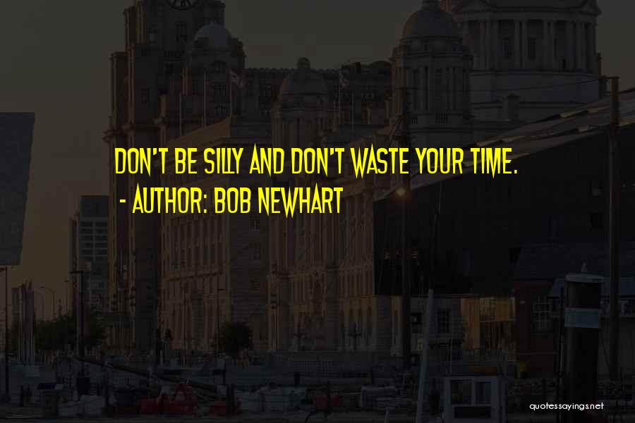 Bob Newhart Quotes: Don't Be Silly And Don't Waste Your Time.