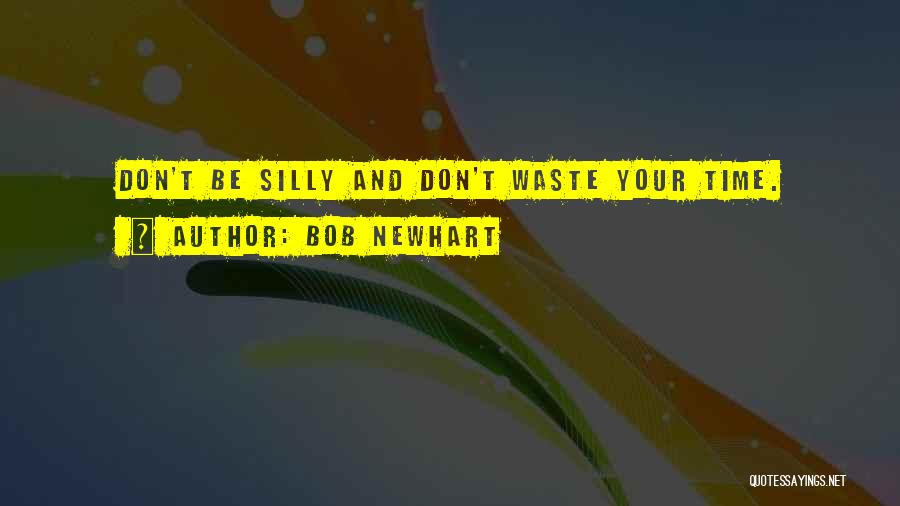 Bob Newhart Quotes: Don't Be Silly And Don't Waste Your Time.