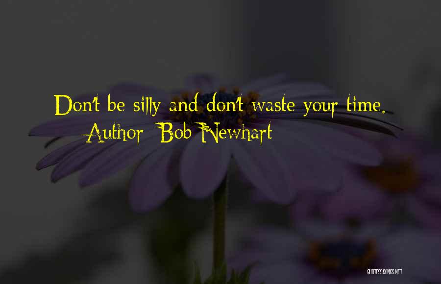 Bob Newhart Quotes: Don't Be Silly And Don't Waste Your Time.