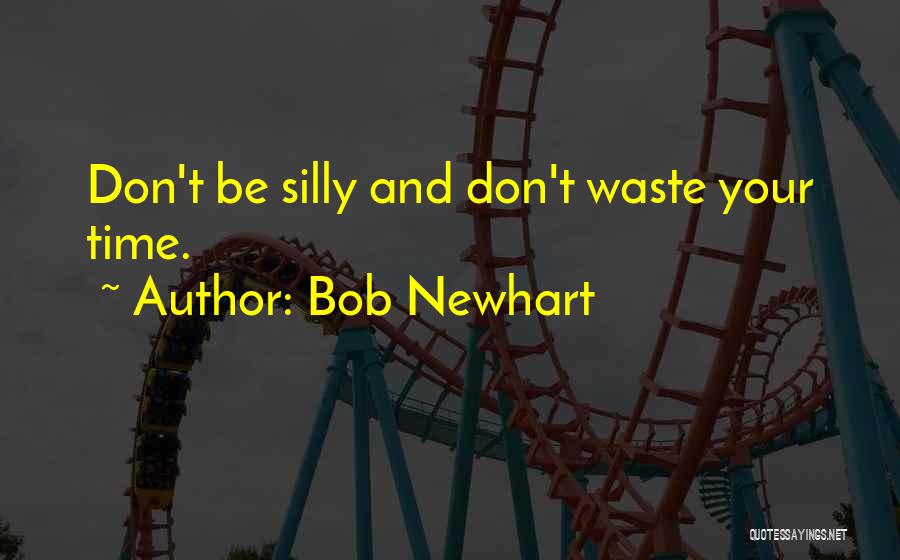 Bob Newhart Quotes: Don't Be Silly And Don't Waste Your Time.