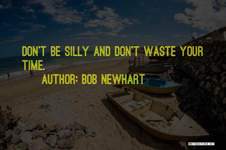 Bob Newhart Quotes: Don't Be Silly And Don't Waste Your Time.