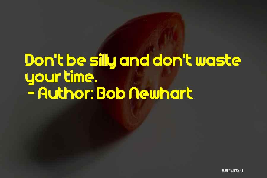 Bob Newhart Quotes: Don't Be Silly And Don't Waste Your Time.