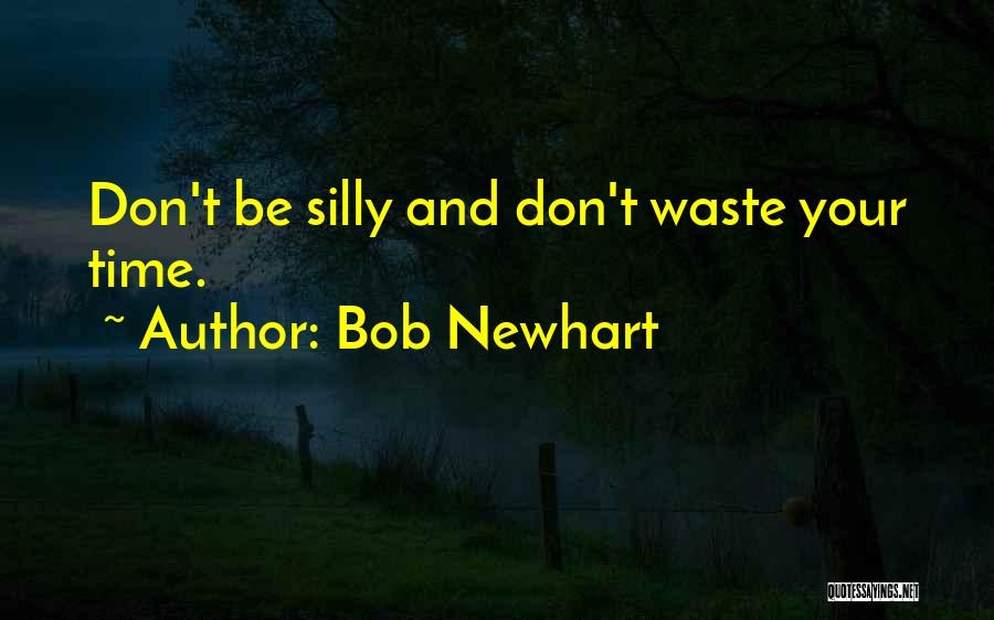 Bob Newhart Quotes: Don't Be Silly And Don't Waste Your Time.