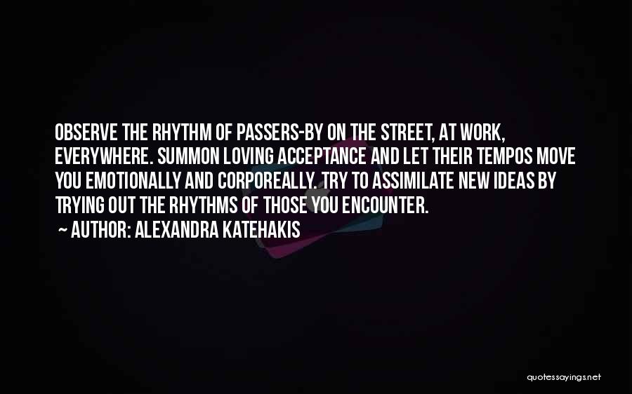 Alexandra Katehakis Quotes: Observe The Rhythm Of Passers-by On The Street, At Work, Everywhere. Summon Loving Acceptance And Let Their Tempos Move You