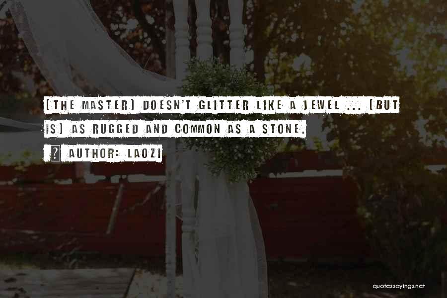 Laozi Quotes: [the Master] Doesn't Glitter Like A Jewel ... [but Is] As Rugged And Common As A Stone.