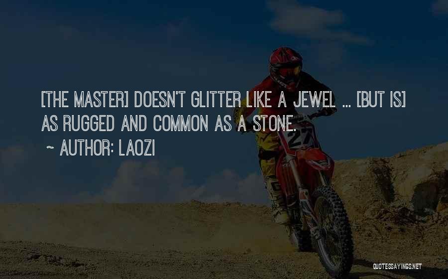Laozi Quotes: [the Master] Doesn't Glitter Like A Jewel ... [but Is] As Rugged And Common As A Stone.