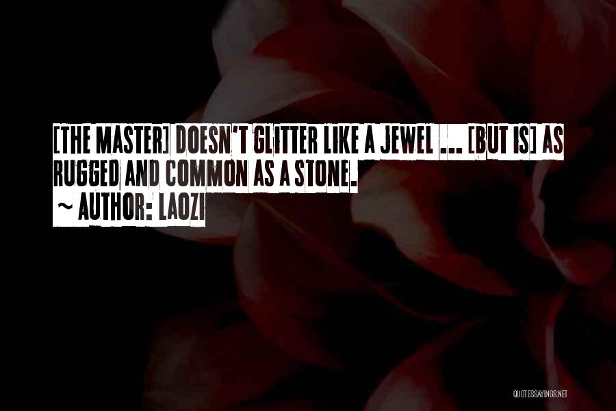 Laozi Quotes: [the Master] Doesn't Glitter Like A Jewel ... [but Is] As Rugged And Common As A Stone.