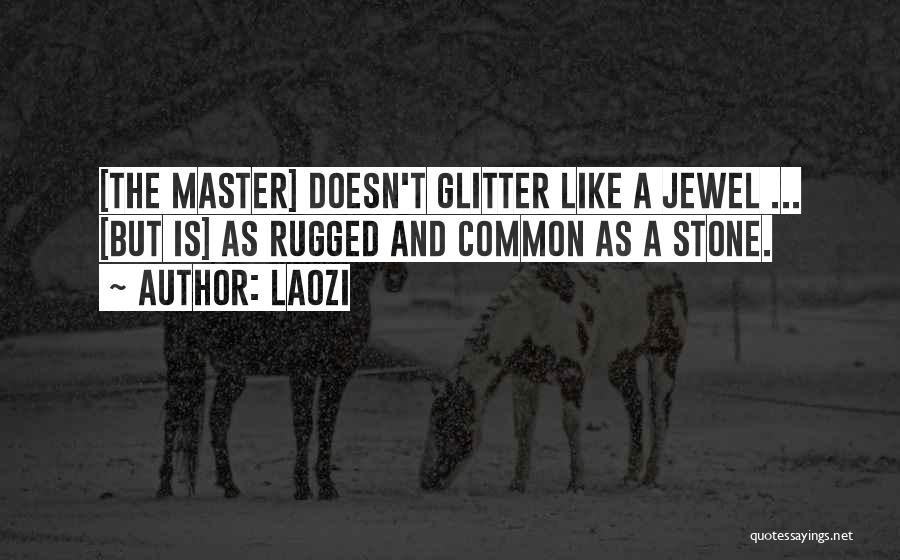 Laozi Quotes: [the Master] Doesn't Glitter Like A Jewel ... [but Is] As Rugged And Common As A Stone.