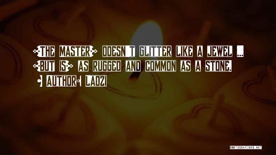 Laozi Quotes: [the Master] Doesn't Glitter Like A Jewel ... [but Is] As Rugged And Common As A Stone.