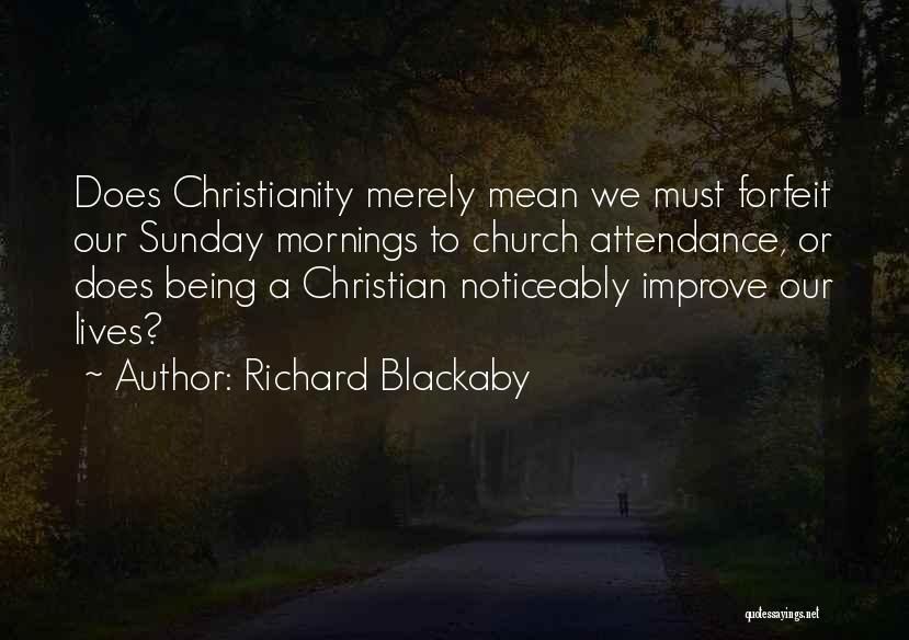 Richard Blackaby Quotes: Does Christianity Merely Mean We Must Forfeit Our Sunday Mornings To Church Attendance, Or Does Being A Christian Noticeably Improve