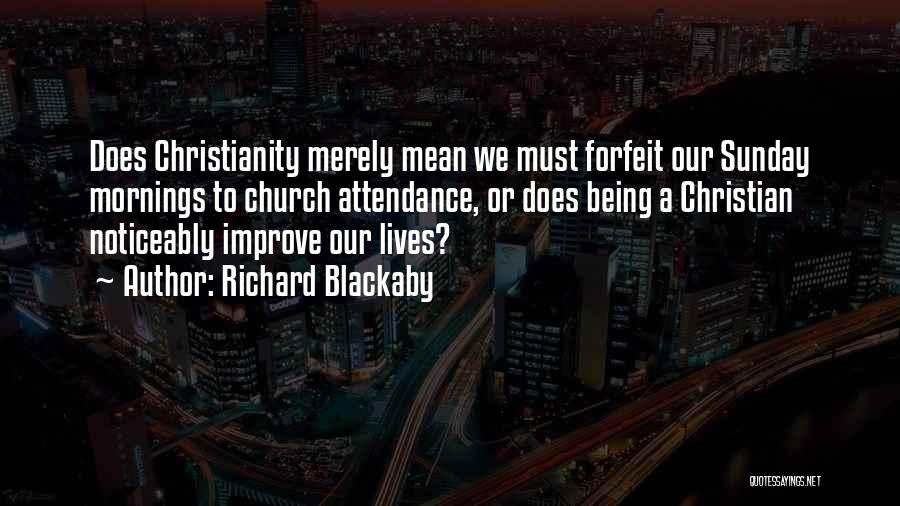 Richard Blackaby Quotes: Does Christianity Merely Mean We Must Forfeit Our Sunday Mornings To Church Attendance, Or Does Being A Christian Noticeably Improve