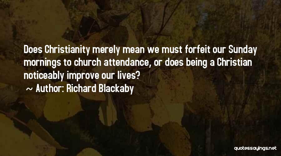 Richard Blackaby Quotes: Does Christianity Merely Mean We Must Forfeit Our Sunday Mornings To Church Attendance, Or Does Being A Christian Noticeably Improve