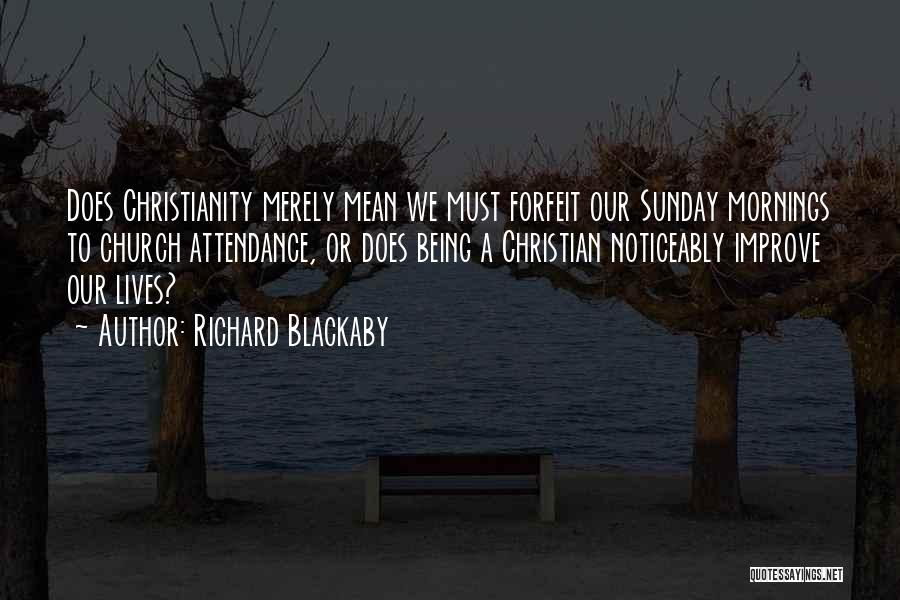 Richard Blackaby Quotes: Does Christianity Merely Mean We Must Forfeit Our Sunday Mornings To Church Attendance, Or Does Being A Christian Noticeably Improve