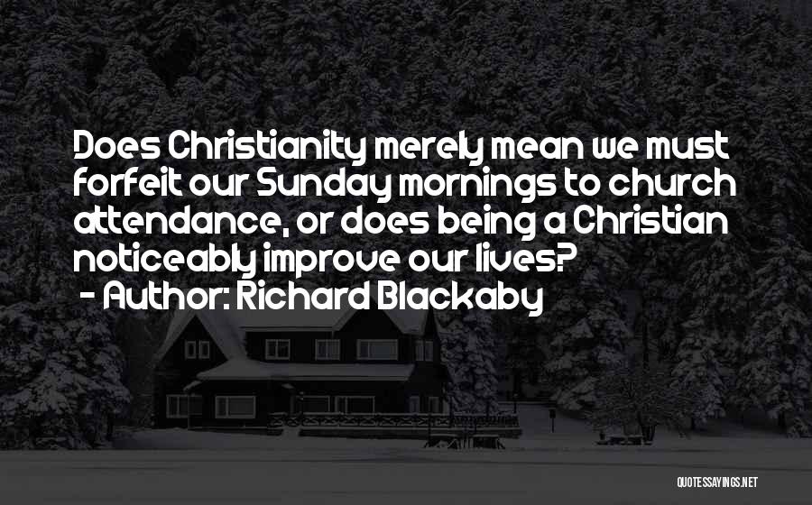 Richard Blackaby Quotes: Does Christianity Merely Mean We Must Forfeit Our Sunday Mornings To Church Attendance, Or Does Being A Christian Noticeably Improve