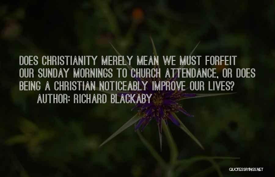 Richard Blackaby Quotes: Does Christianity Merely Mean We Must Forfeit Our Sunday Mornings To Church Attendance, Or Does Being A Christian Noticeably Improve