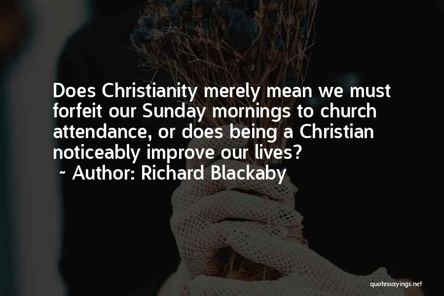 Richard Blackaby Quotes: Does Christianity Merely Mean We Must Forfeit Our Sunday Mornings To Church Attendance, Or Does Being A Christian Noticeably Improve