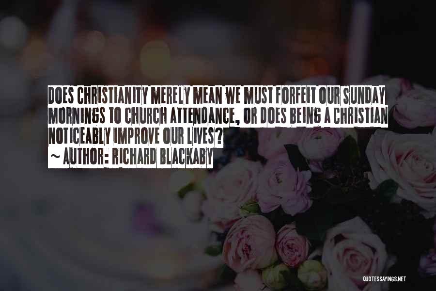 Richard Blackaby Quotes: Does Christianity Merely Mean We Must Forfeit Our Sunday Mornings To Church Attendance, Or Does Being A Christian Noticeably Improve