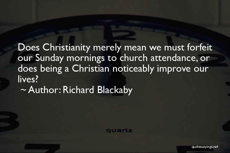 Richard Blackaby Quotes: Does Christianity Merely Mean We Must Forfeit Our Sunday Mornings To Church Attendance, Or Does Being A Christian Noticeably Improve