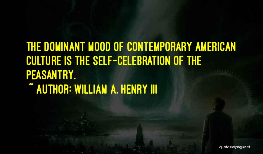 William A. Henry III Quotes: The Dominant Mood Of Contemporary American Culture Is The Self-celebration Of The Peasantry.