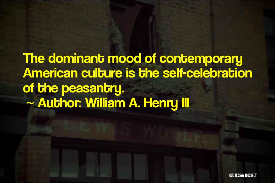 William A. Henry III Quotes: The Dominant Mood Of Contemporary American Culture Is The Self-celebration Of The Peasantry.