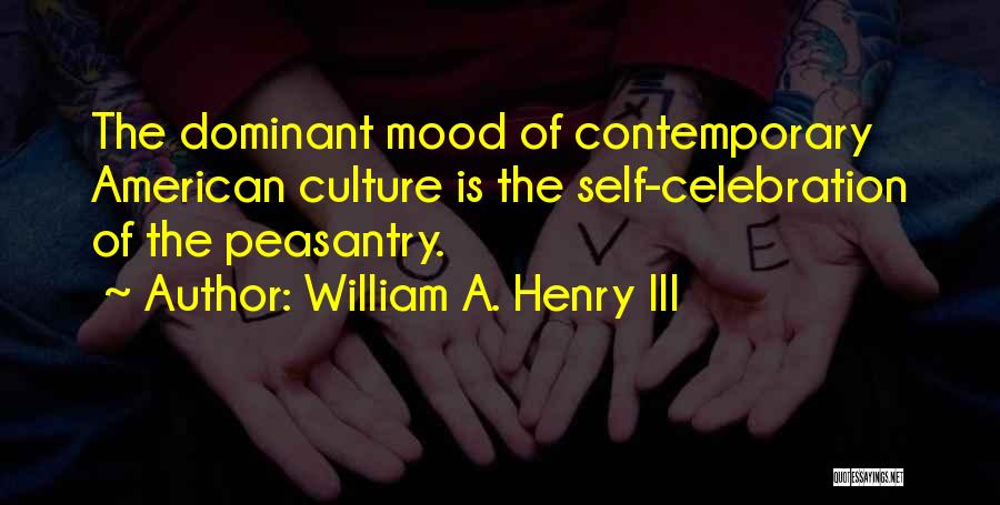 William A. Henry III Quotes: The Dominant Mood Of Contemporary American Culture Is The Self-celebration Of The Peasantry.