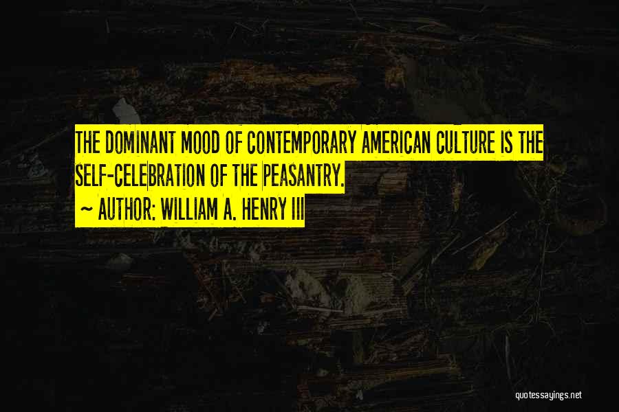 William A. Henry III Quotes: The Dominant Mood Of Contemporary American Culture Is The Self-celebration Of The Peasantry.