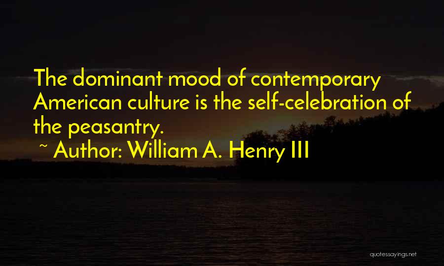 William A. Henry III Quotes: The Dominant Mood Of Contemporary American Culture Is The Self-celebration Of The Peasantry.