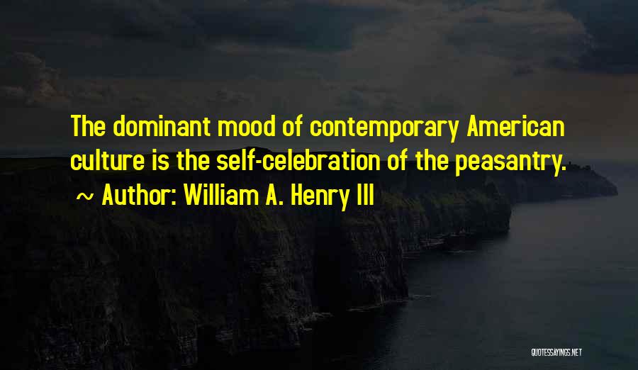 William A. Henry III Quotes: The Dominant Mood Of Contemporary American Culture Is The Self-celebration Of The Peasantry.