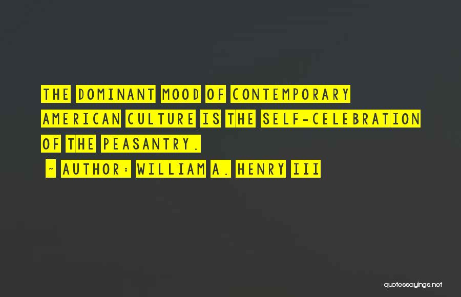 William A. Henry III Quotes: The Dominant Mood Of Contemporary American Culture Is The Self-celebration Of The Peasantry.